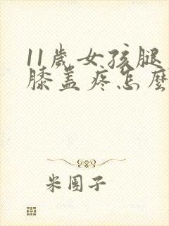 11岁女孩腿疼膝盖疼怎么回事