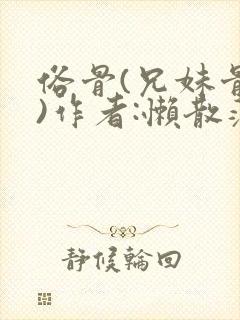 俗骨(兄妹骨科)作者:懒散蒲公英