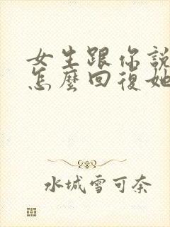 女生跟你说好累怎么回复她