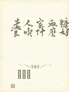 老人家血糖高饮食吃什么好