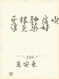 牙根肿痛吃什么消炎药好