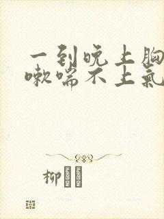 一到晚上胸闷咳嗽喘不上气