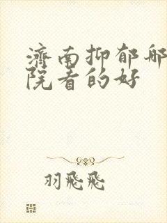 济南抑郁哪家医院看的好