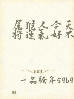 属猴人今天打麻将运气好不好