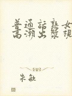 普通话熟女对白高潮出浆视频