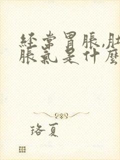 经常胃胀,肚子胀气是什么原因