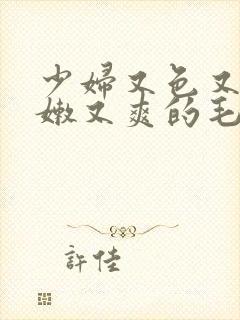 少妇又色又紧又嫩又爽的毛片