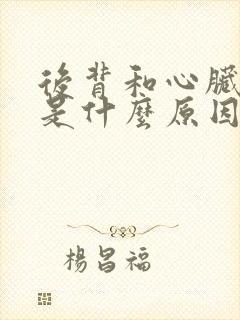 后背和心脏疼痛是什么原因