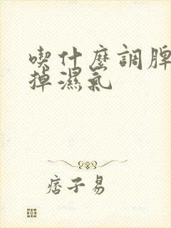 吃什么调脾胃去掉湿气