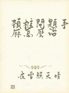 颈椎问题手麻脚麻怎么治