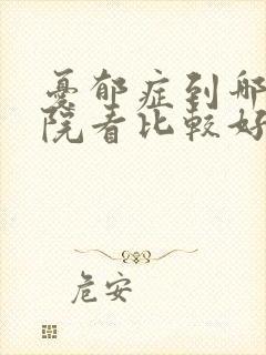 忧郁症到哪个医院看比较好