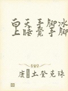 白天手脚冰凉晚上睡觉手脚发热