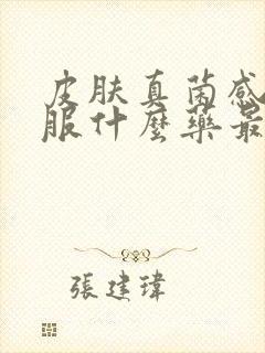 皮肤真菌感染口服什么药最好