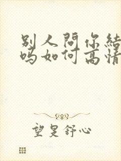 别人问你结婚了吗如何高情商回复