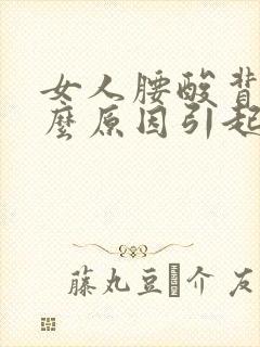 女人腰酸背痛什么原因引起的