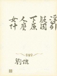 女人下肢浮肿是什么原因引起的