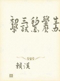 初三的学生很厌学该怎么办