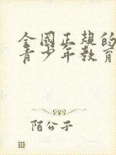 全国正规的叛逆青少年教育学校