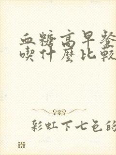 血糖高早餐可以吃什么比较好