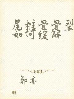 尾椎骨骨裂疼痛如何缓解