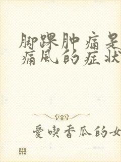 脚踝肿痛是不是痛风的症状