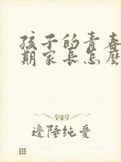 孩子的青春叛逆期家长怎么引导