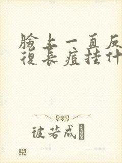 脸上一直反反复复长痘挂什么科