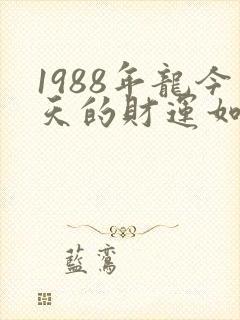 1988年龙今天的财运如何