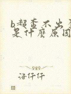 b超查不出孕囊是什么原因