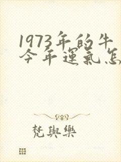1973年的牛今年运气怎样