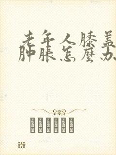 老年人膝盖疼痛肿胀怎么办