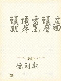 头顶处头皮一摸就疼怎么回事