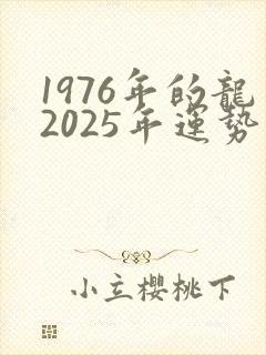 1976年的龙2025年运势及运程详解