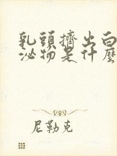 乳头挤出白色分泌物是什么原因