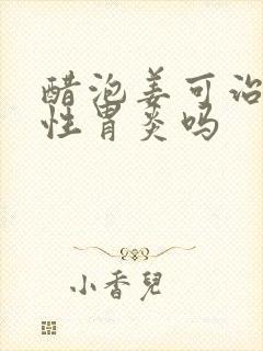 醋泡姜可治胃慢性胃炎吗