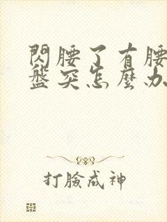 闪腰了有腰椎间盘突怎么办