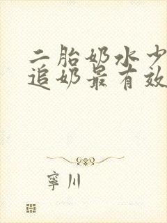 二胎奶水少怎么追奶最有效