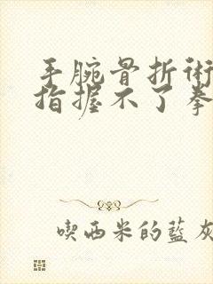 手腕骨折术后手指握不了拳怎么办