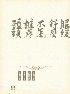 颈椎不舒服导致头疼怎么缓解症状