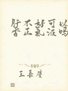 肝不好可以喝藿香正气液吗