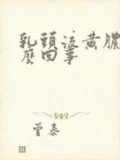 乳头流黄脓是怎么回事