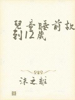 儿童睡前故事6到12岁