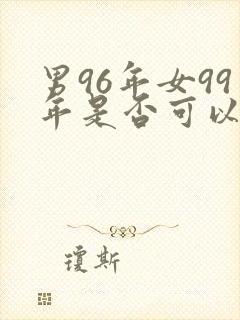 男96年女99年是否可以婚配