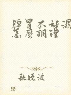 脾胃不好湿气重怎么调理