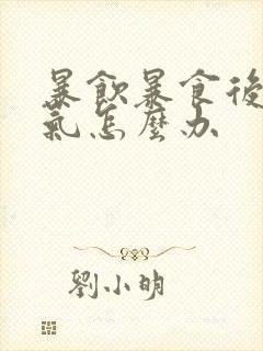 暴饮暴食后胃胀气怎么办封面