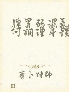 脾胃弱湿气重如何调理身体