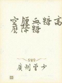 空腹血糖高吃什么降糖