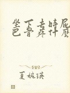 坐下去时屁股尾巴骨疼什么原因