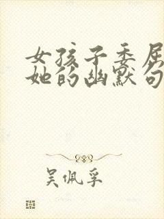 女孩子委屈了哄她的幽默句子