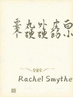 睾丸外皮白色有个硬硬的小疙瘩